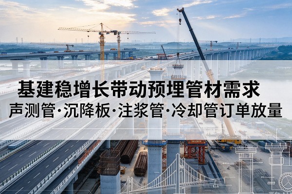 保山基建稳增长带动预埋监测管材需求，声测管、沉降板、注浆管订单持续放量